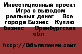 Инвестиционный проект! Игра с выводом реальных денег! - Все города Бизнес » Куплю бизнес   . Оренбургская обл.